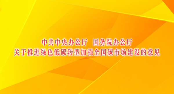中共中央办公厅 国务院办公厅关于推进绿色低碳转型加强全国碳市场建设的意见