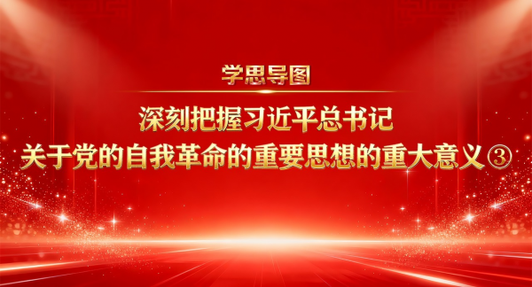 学思导图丨深刻把握习近平总书记关于党的自我革命的重要思想的重大意义③