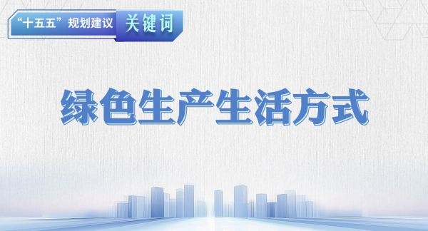 “十五五”规划建议关键词丨绿色生产生活方式