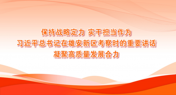 保持战略定力 实干担当作为

——习近平总书记在雄安新区考察时的重要讲话凝聚高质量发展合力