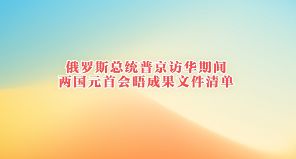 俄罗斯总统普京访华期间两国元首会晤成果文件清单
