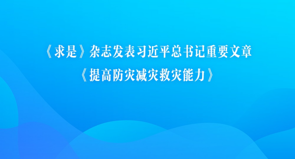 《求是》杂志发表习近平总书记重要文章《提高防灾减灾救灾能力》