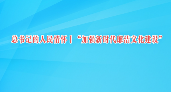 总书记的人民情怀｜“加强新时代廉洁文化建设”