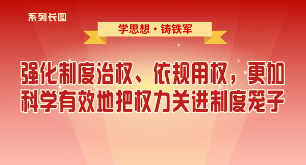 学思想·铸铁军⑨强化制度治权、依规用权，更加科学有效地把权力关进制度笼子