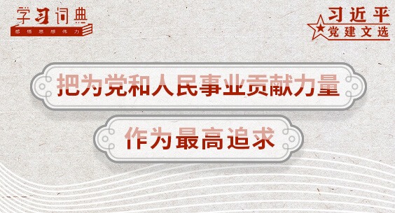 学习词典·习近平党建文选 | 把为党和人民事业贡献力量作为最高追求
