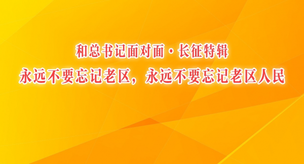 和总书记面对面·长征特辑丨永远不要忘记老区，永远不要忘记老区人民