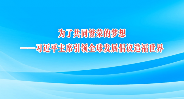 为了共同繁荣的梦想——习近平主席引领全球发展倡议造福世界